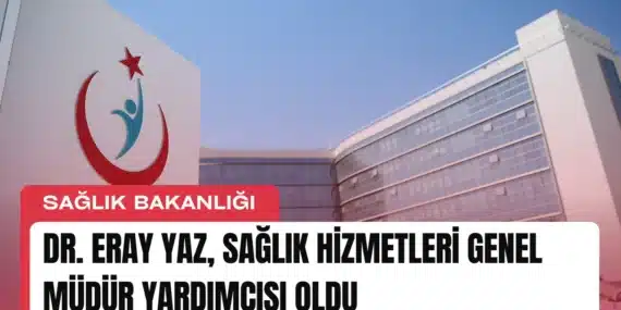 Dr. Eray Yaz, Sağlık Hizmetleri Genel Müdür Yardımcısı Oldu