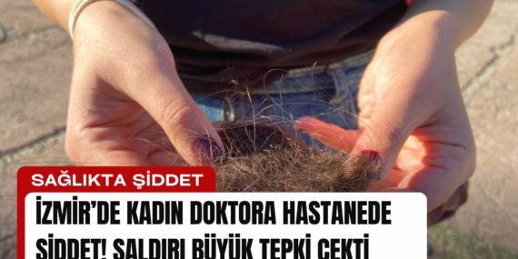 İzmir’de Kadın Doktora Hastanede Şiddet! Saldırı Büyük Tepki Çekti