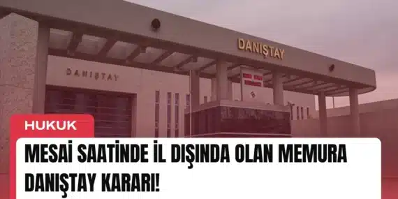 Mesai Saatinde İl Dışında Olan Memura Danıştay Kararı!