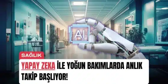 Yapay Zeka ile Yoğun Bakımlarda Anlık Takip Başlıyor!