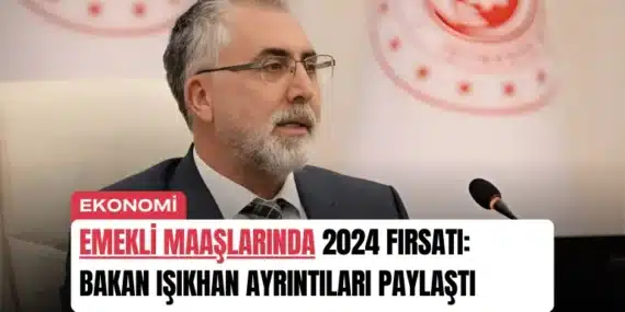 Emekli Maaşlarında 2024 Fırsatı: Bakan Işıkhan Ayrıntıları Paylaştı