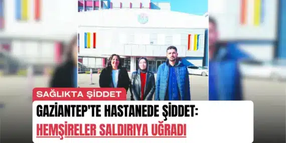 Gaziantep’te Hastanede Şiddet: Hemşireler Saldırıya Uğradı