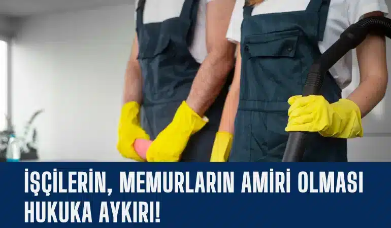 iscilerin-memurlarin-amiri-olmasi-hukuka-aykiri-manset