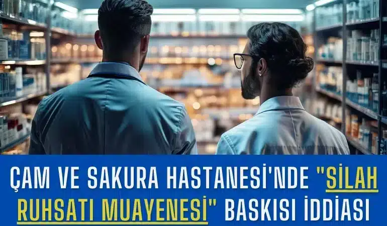 cam-ve-sakura-hastanesinde-silah-ruhsati-muayenesi-baskisi-iddiasi