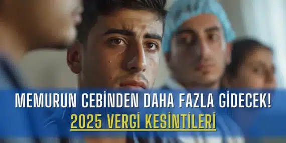 Memurun Cebinden Daha Fazla Gidecek! 2025 Vergi Kesintileri