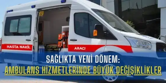 Sağlıkta Yeni Dönem: Ambulans Hizmetlerinde Büyük Değişiklikler