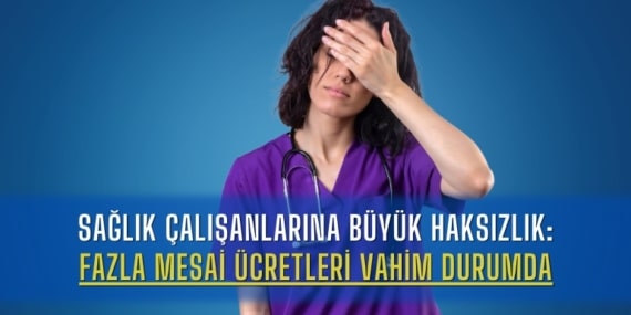 Sağlık Çalışanlarına Büyük Haksızlık: Fazla Mesai Ücretleri Vahim Durumda
