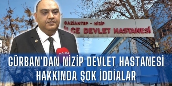 Gürban’dan Nizip Devlet Hastanesi Hakkında Şok İddialar