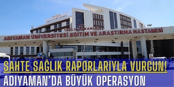 Sahte Sağlık Raporlarıyla Vurgun! Adıyaman’da Büyük Operasyon