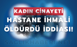 Kahramanmaraş’ta Hastane Yönetiminin İhmali İddiası