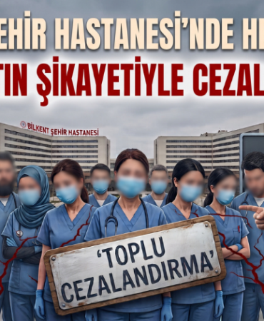 BİLKENT ŞEHİR HASTANESİ'NDE HEMŞİRELER BÜROKRATIN ŞİKAYETİYLE CEZALANDIRILDI