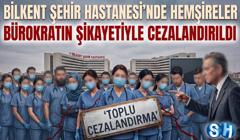 Bilkent Şehir Hastanesi’nde Bürokratın Şikayetiyle Hemşireler Toplu Olarak Cezalandırıldı!